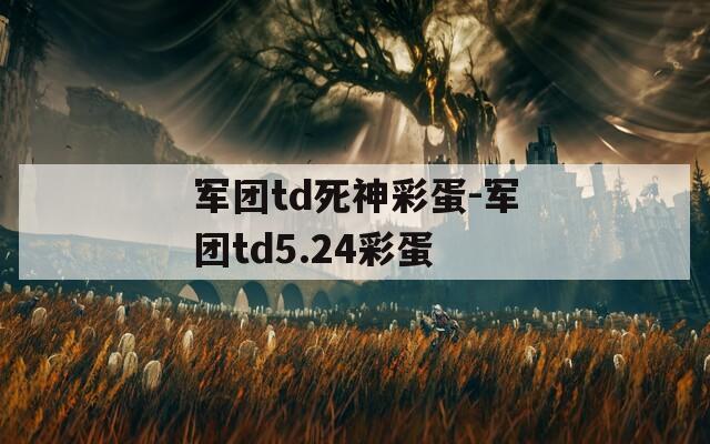 军团td死神彩蛋-军团td5.24彩蛋