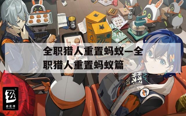 全职猎人重置蚂蚁—全职猎人重置蚂蚁篇