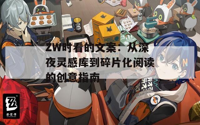 ZW时看的文案：从深夜灵感库到碎片化阅读的创意指南