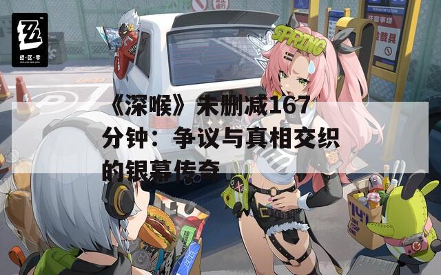 《深喉》未删减167分钟：争议与真相交织的银幕传奇