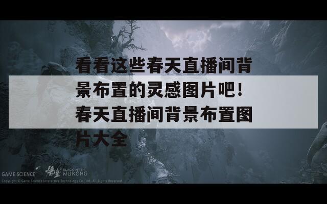 看看这些春天直播间背景布置的灵感图片吧！春天直播间背景布置图片大全