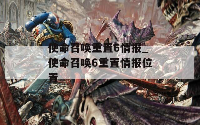 使命召唤重置6情报_使命召唤6重置情报位置