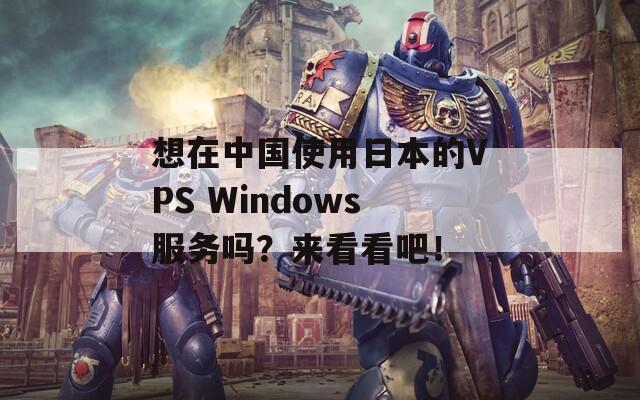 想在中国使用日本的VPS Windows服务吗？来看看吧！