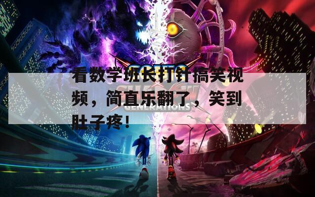 看数学班长打针搞笑视频，简直乐翻了，笑到肚子疼！