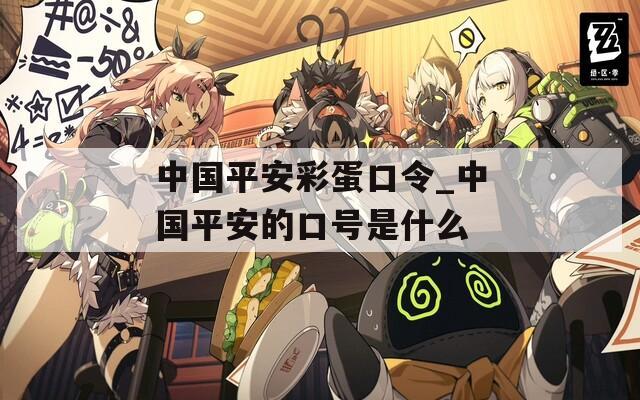 中国平安彩蛋口令_中国平安的口号是什么