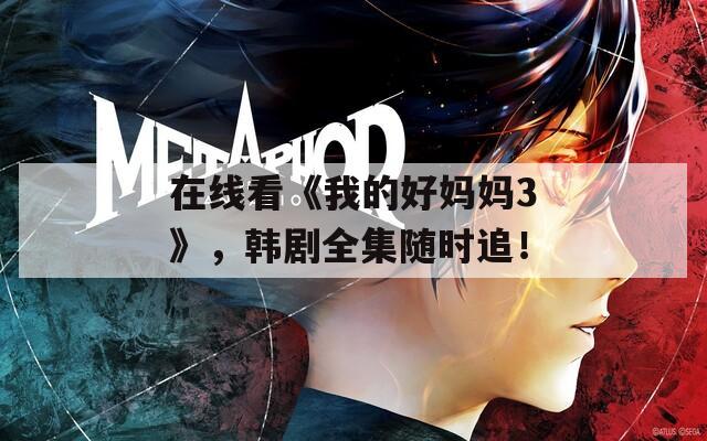 在线看《我的好妈妈3》，韩剧全集随时追！