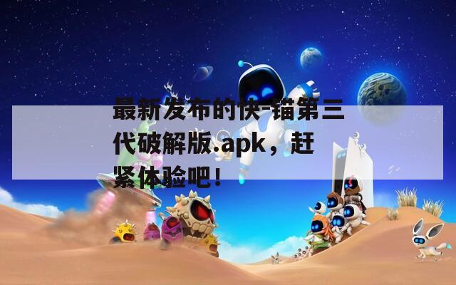 最新发布的快-锚第三代破解版.apk，赶紧体验吧！