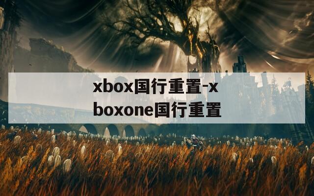xbox国行重置-xboxone国行重置