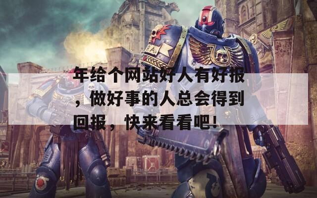 年给个网站好人有好报，做好事的人总会得到回报，快来看看吧！