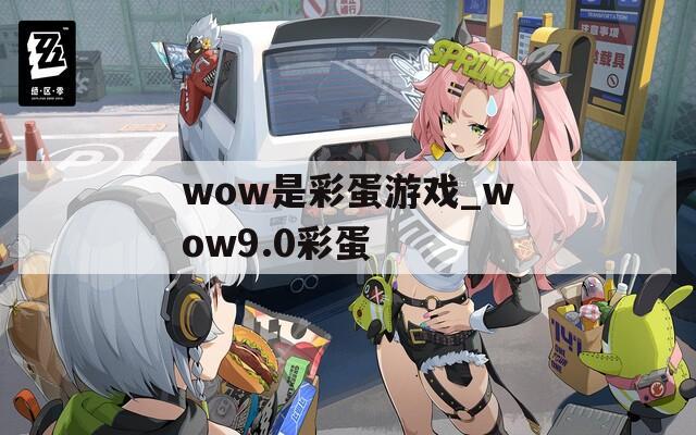 wow是彩蛋游戏_wow9.0彩蛋