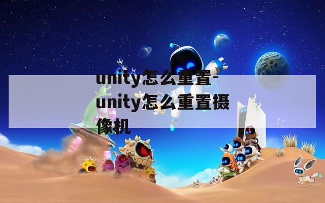 unity怎么重置-unity怎么重置摄像机