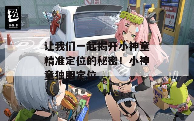 让我们一起揭开小神童精准定位的秘密！小神童独胆定位