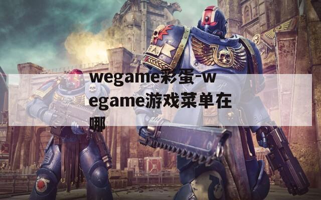 wegame彩蛋-wegame游戏菜单在哪