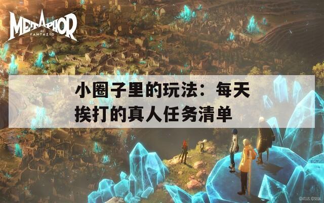 小圈子里的玩法：每天挨打的真人任务清单
