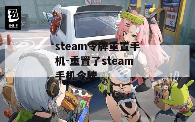 steam令牌重置手机-重置了steam手机令牌