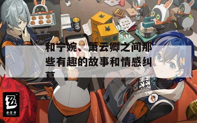 和宁婉、萧云卿之间那些有趣的故事和情感纠葛