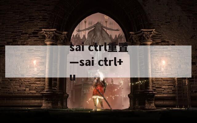 sai ctrl重置—sai ctrl+u
