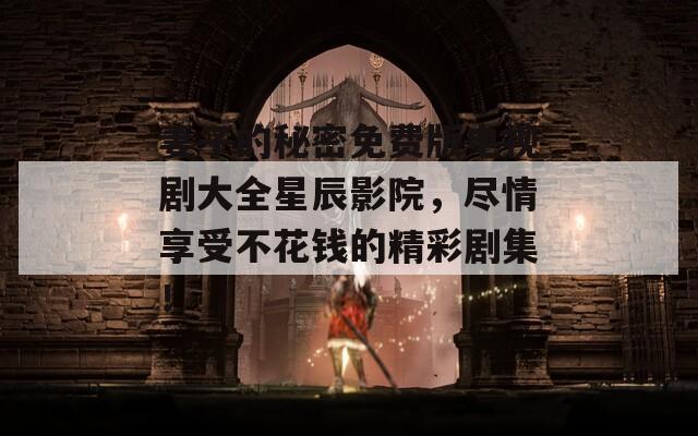 妻子的秘密免费版电视剧大全星辰影院，尽情享受不花钱的精彩剧集！