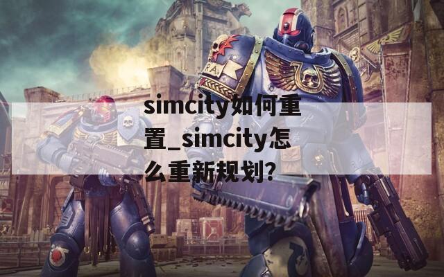 simcity如何重置_simcity怎么重新规划？