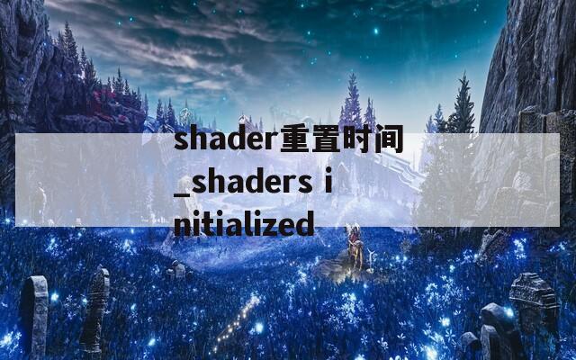 shader重置时间_shaders initialized