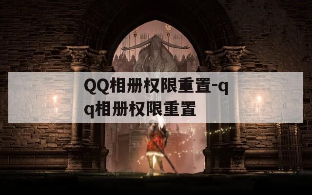 QQ相册权限重置-qq相册权限重置