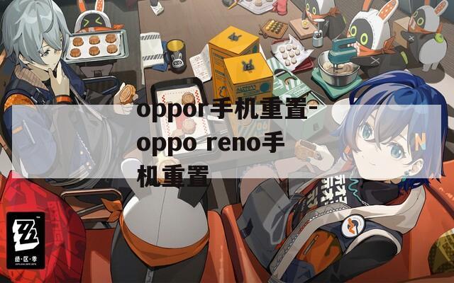 oppor手机重置-oppo reno手机重置