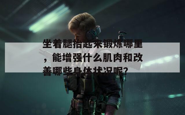 坐着腿抬起来锻炼哪里，能增强什么肌肉和改善哪些身体状况呢？