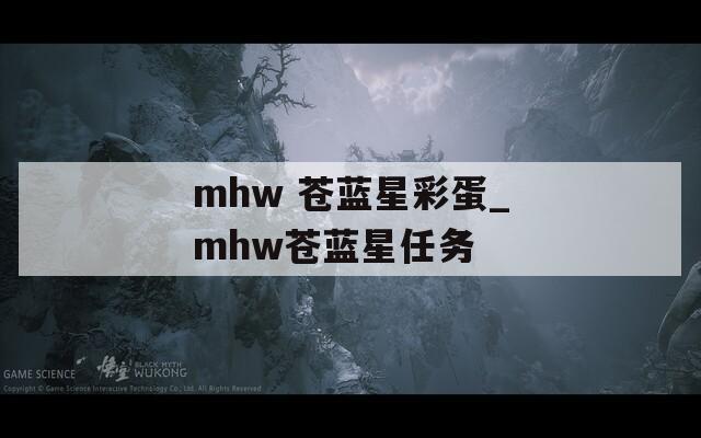 mhw 苍蓝星彩蛋_mhw苍蓝星任务