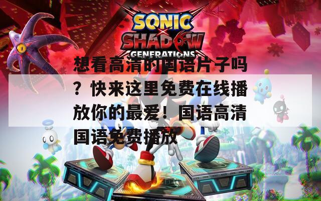 想看高清的国语片子吗？快来这里免费在线播放你的最爱！国语高清国语免费播放
