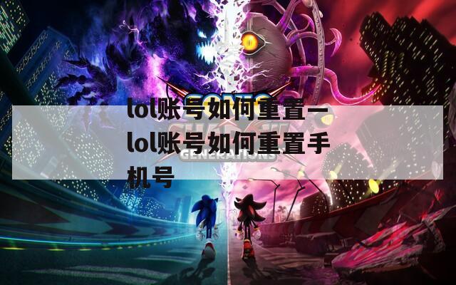 lol账号如何重置—lol账号如何重置手机号