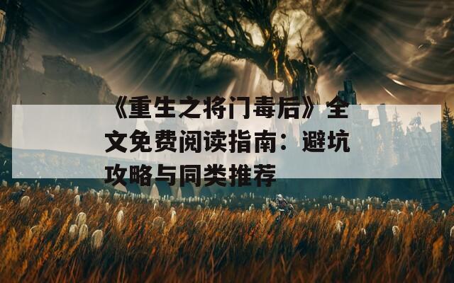 《重生之将门毒后》全文免费阅读指南：避坑攻略与同类推荐
