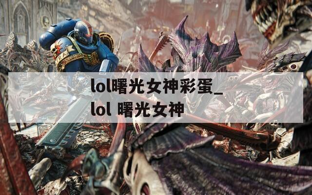lol曙光女神彩蛋_lol 曙光女神