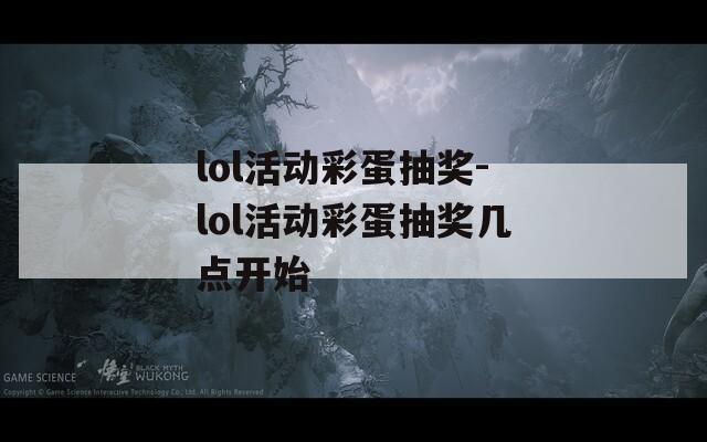 lol活动彩蛋抽奖-lol活动彩蛋抽奖几点开始