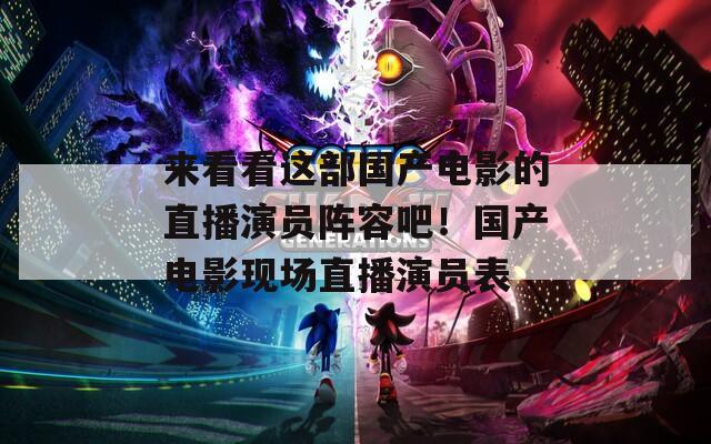 来看看这部国产电影的直播演员阵容吧！国产电影现场直播演员表