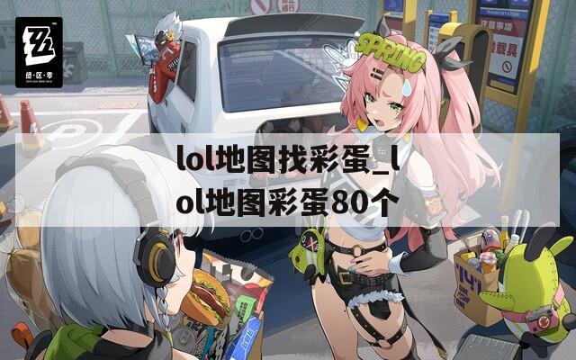 lol地图找彩蛋_lol地图彩蛋80个