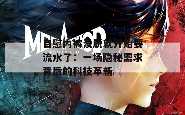 自慰内裤没脱就开始要流水了：一场隐秘需求背后的科技革新