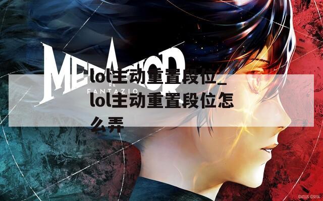 lol主动重置段位_lol主动重置段位怎么弄