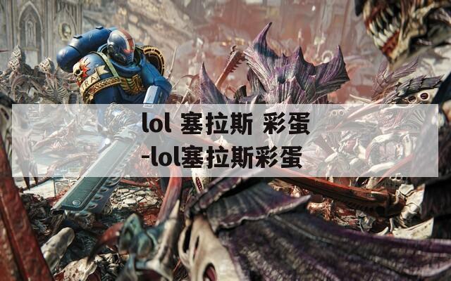 lol 塞拉斯 彩蛋-lol塞拉斯彩蛋