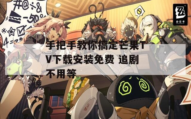 手把手教你搞定芒果TV下载安装免费 追剧不用等