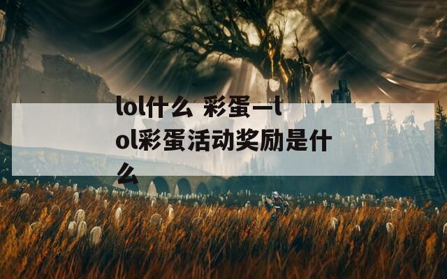 lol什么 彩蛋—lol彩蛋活动奖励是什么