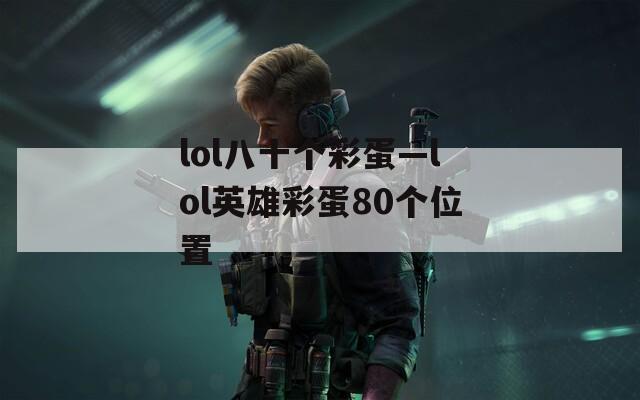 lol八十个彩蛋—lol英雄彩蛋80个位置