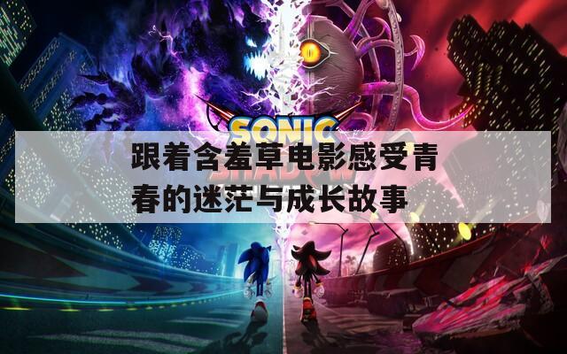 跟着含羞草电影感受青春的迷茫与成长故事