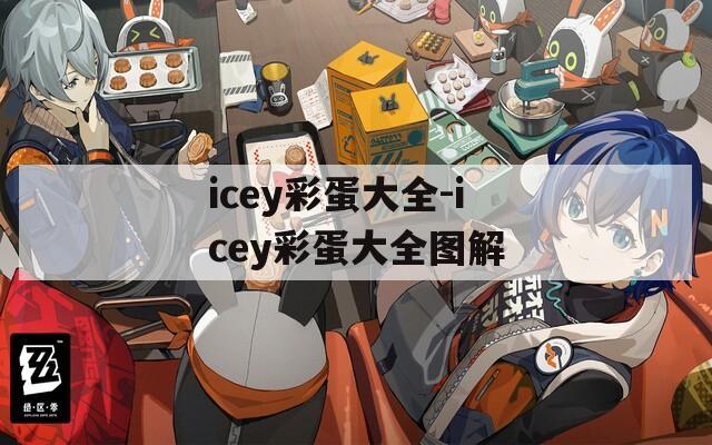 icey彩蛋大全-icey彩蛋大全图解