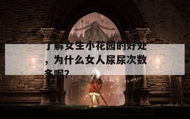了解女生小花园的好处，为什么女人尿尿次数多呢？