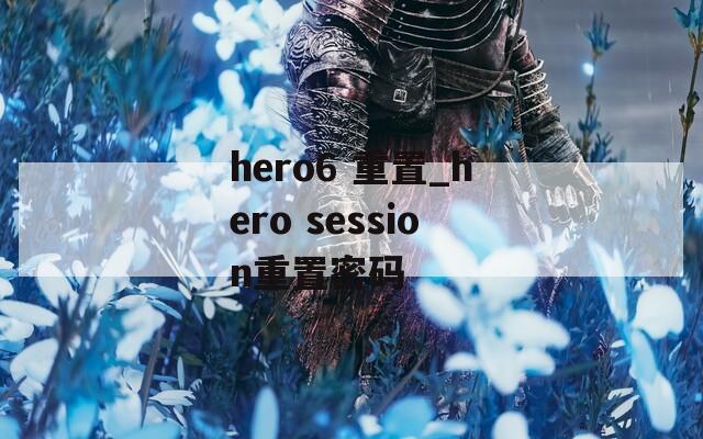hero6 重置_hero session重置密码