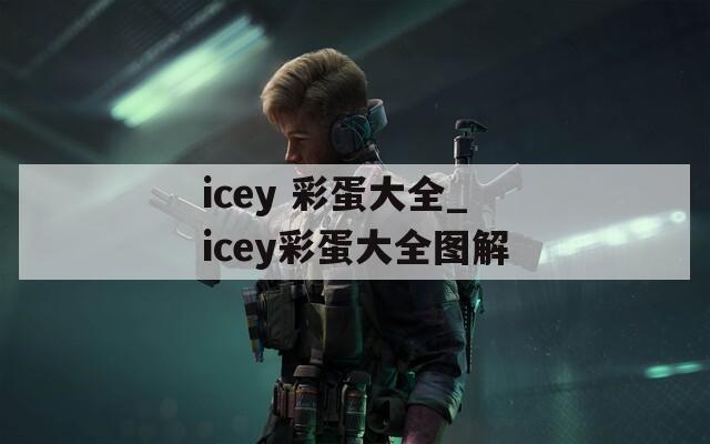 icey 彩蛋大全_icey彩蛋大全图解