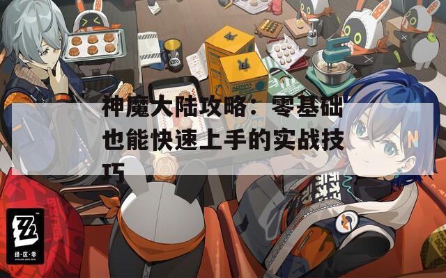 神魔大陆攻略：零基础也能快速上手的实战技巧