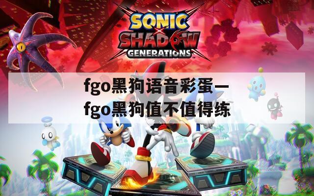 fgo黑狗语音彩蛋—fgo黑狗值不值得练