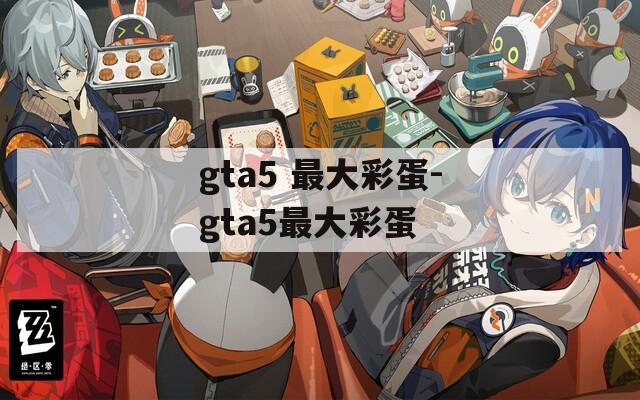 gta5 最大彩蛋-gta5最大彩蛋