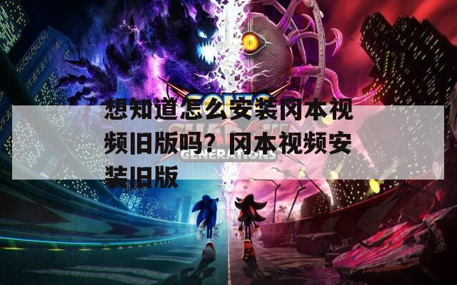 想知道怎么安装冈本视频旧版吗？冈本视频安装旧版